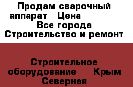 Продам сварочный аппарат › Цена ­ 40 000 - Все города Строительство и ремонт » Строительное оборудование   . Крым,Северная